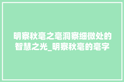 明察秋毫之毫洞察细微处的智慧之光_明察秋毫的毫字什么意思