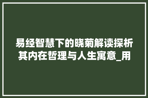 易经智慧下的晓菊解读探析其内在哲理与人生寓意_用易经解释晓菊字的意思