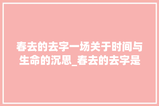 春去的去字一场关于时间与生命的沉思_春去的去字是什么意思