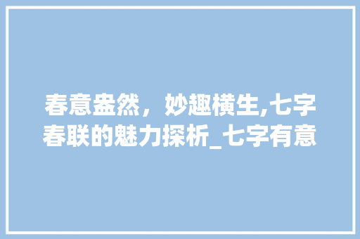春意盎然，妙趣横生,七字春联的魅力探析_七字有意思的春联有哪些