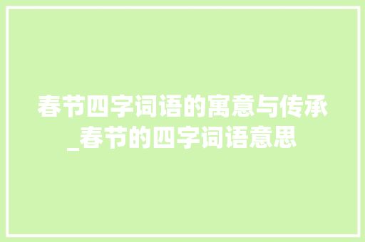 春节四字词语的寓意与传承_春节的四字词语意思