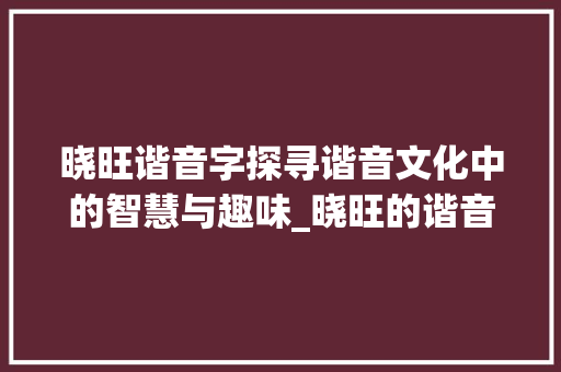 晓旺谐音字探寻谐音文化中的智慧与趣味_晓旺的谐音字是什么意思
