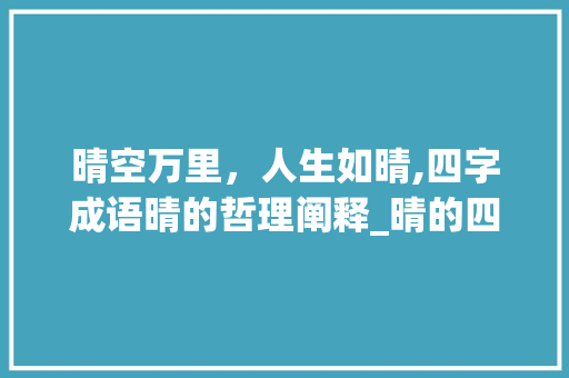 晴空万里，人生如晴,四字成语晴的哲理阐释_晴的四字成语意思解释
