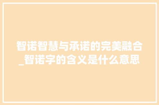 智诺智慧与承诺的完美融合_智诺字的含义是什么意思