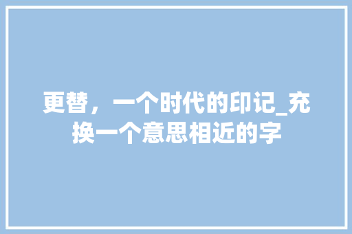 更替，一个时代的印记_充换一个意思相近的字