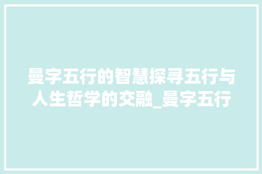 曼字五行的智慧探寻五行与人生哲学的交融_曼字五行的意思是什么