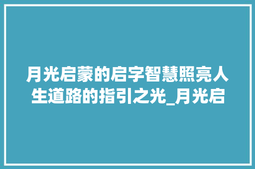 月光启蒙的启字智慧照亮人生道路的指引之光_月光启蒙的启字什么意思