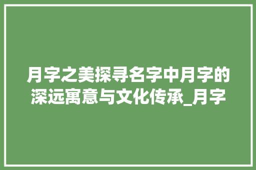 月字之美探寻名字中月字的深远寓意与文化传承_月字取名字的意思是什么