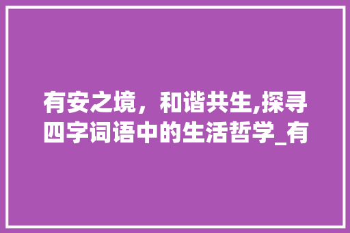 有安之境，和谐共生,探寻四字词语中的生活哲学_有安的意思的四字词语
