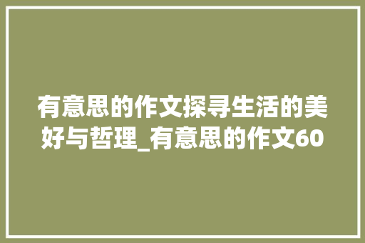 有意思的作文探寻生活的美好与哲理_有意思的作文600个字
