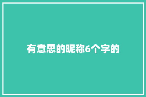 有意思的昵称6个字的