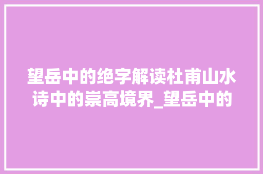 望岳中的绝字解读杜甫山水诗中的崇高境界_望岳中的绝字的意思是啥