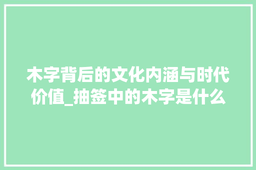木字背后的文化内涵与时代价值_抽签中的木字是什么意思
