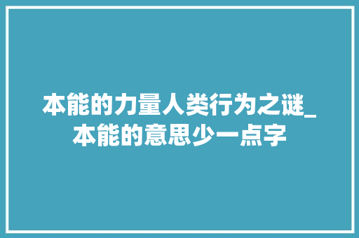 本能的力量人类行为之谜_本能的意思少一点字 范文资源