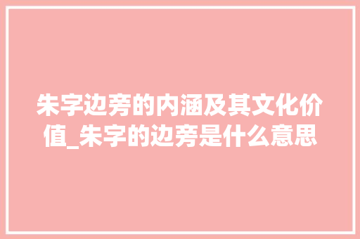 朱字边旁的内涵及其文化价值_朱字的边旁是什么意思啊