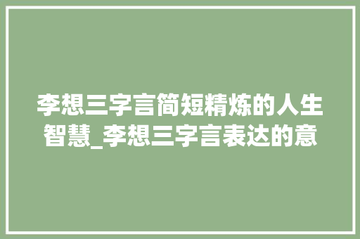 李想三字言简短精炼的人生智慧_李想三字言表达的意思