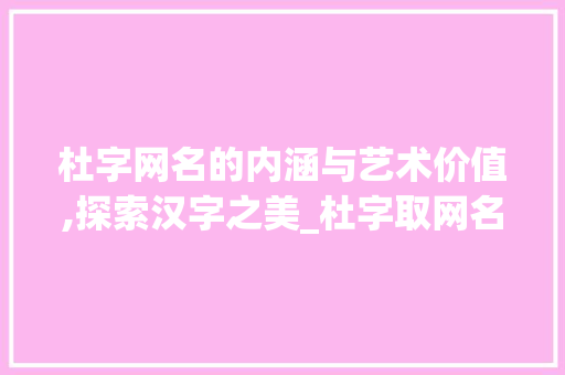 杜字网名的内涵与艺术价值,探索汉字之美_杜字取网名的意思是啥呀
