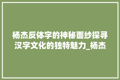 杨杰反体字的神秘面纱探寻汉字文化的独特魅力_杨杰的反体字是什么意思