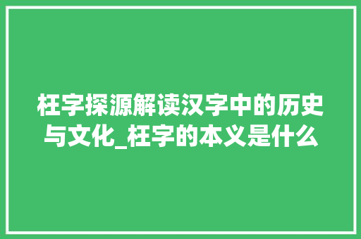 枉字探源解读汉字中的历史与文化_枉字的本义是什么意思
