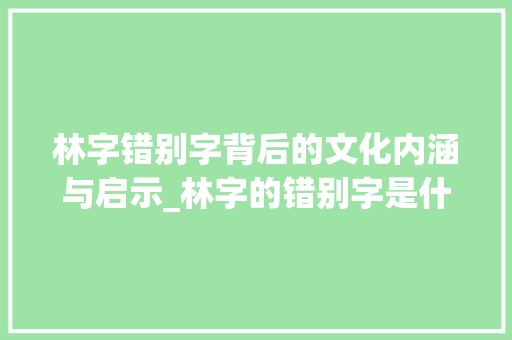 林字错别字背后的文化内涵与启示_林字的错别字是什么意思