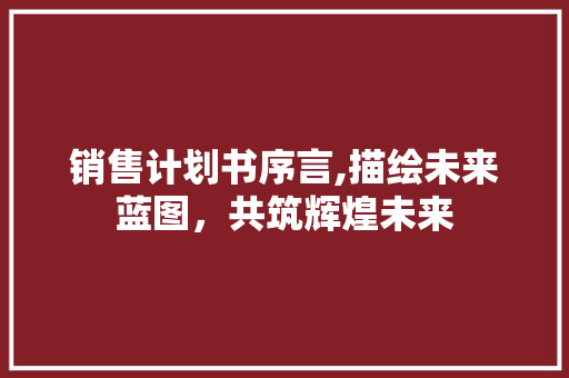销售计划书序言,描绘未来蓝图，共筑辉煌未来