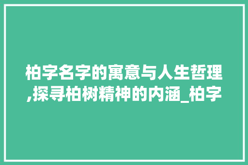 柏字名字的寓意与人生哲理,探寻柏树精神的内涵_柏字的名字意思是什么呢
