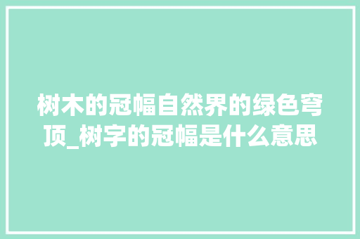 树木的冠幅自然界的绿色穹顶_树字的冠幅是什么意思