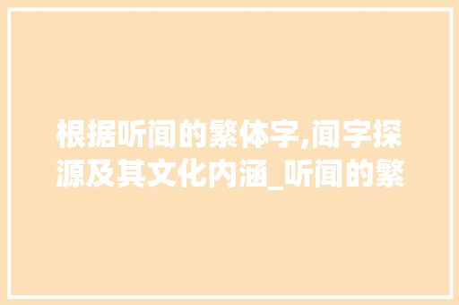 根据听闻的繁体字,闻字探源及其文化内涵_听闻的繁体字是什么意思