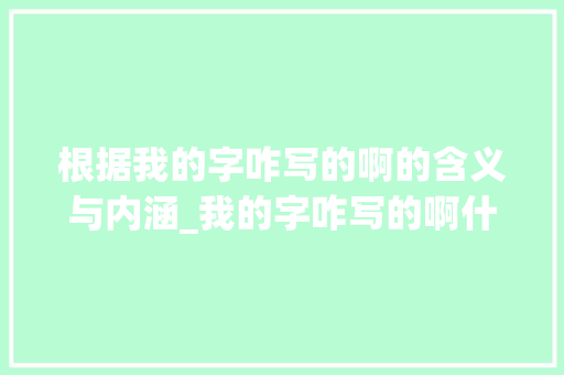 根据我的字咋写的啊的含义与内涵_我的字咋写的啊什么意思