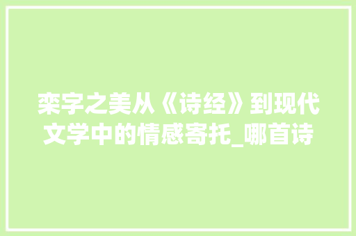 栾字之美从《诗经》到现代文学中的情感寄托_哪首诗里带栾字的意思呢