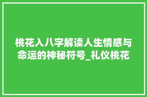 桃花入八字解读人生情感与命运的神秘符号_礼仪桃花在八字中的意思