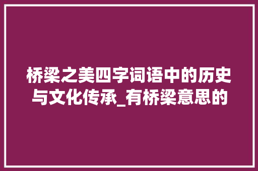 桥梁之美四字词语中的历史与文化传承_有桥梁意思的四字词语