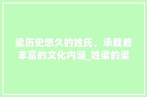 梁历史悠久的姓氏，承载着丰富的文化内涵_姓梁的梁字有什么意思