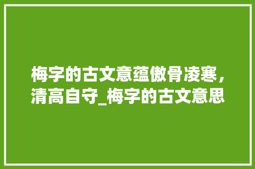 梅字的古文意蕴傲骨凌寒，清高自守_梅字的古文意思是什么呀