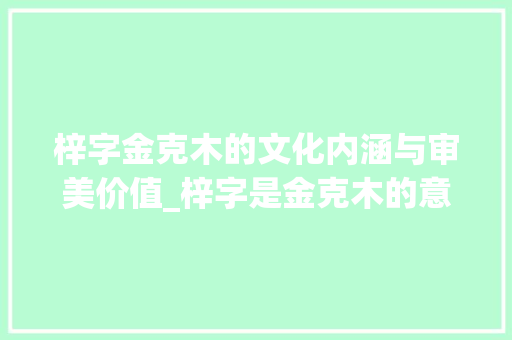 梓字金克木的文化内涵与审美价值_梓字是金克木的意思吗