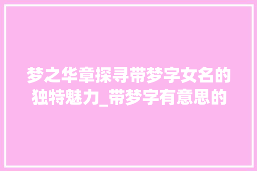 梦之华章探寻带梦字女名的独特魅力_带梦字有意思的女名