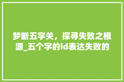 梦断五字关，探寻失败之根源_五个字的id表达失败的意思