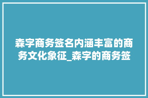 森字商务签名内涵丰富的商务文化象征_森字的商务签名是什么意思