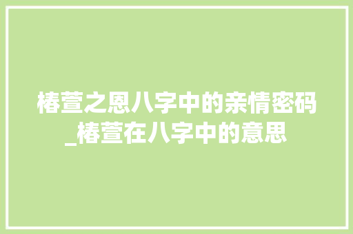 椿萱之恩八字中的亲情密码_椿萱在八字中的意思