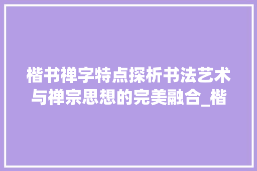 楷书禅字特点探析书法艺术与禅宗思想的完美融合_楷书禅字的特点是啥意思