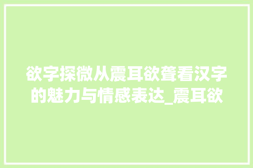 欲字探微从震耳欲聋看汉字的魅力与情感表达_震耳欲聋中的欲字的意思