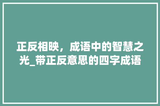 正反相映，成语中的智慧之光_带正反意思的四字成语