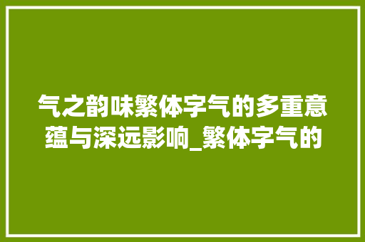 气之韵味繁体字气的多重意蕴与深远影响_繁体字气的代表什么意思