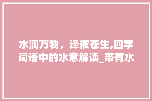 水润万物，泽被苍生,四字词语中的水意解读_带有水的意思四字词语