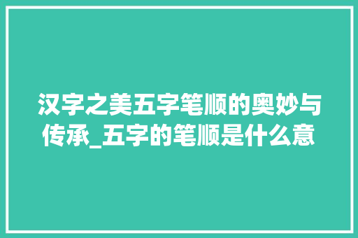 汉字之美五字笔顺的奥妙与传承_五字的笔顺是什么意思
