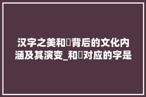 汉字之美和囧背后的文化内涵及其演变_和囧对应的字是什么意思