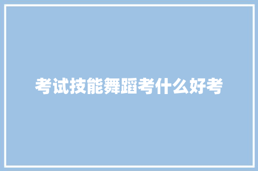 考试技能舞蹈考什么好考