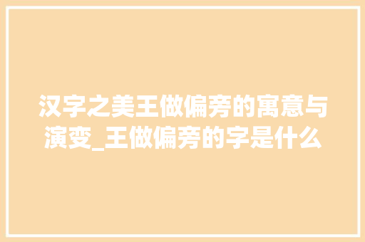 汉字之美王做偏旁的寓意与演变_王做偏旁的字是什么意思
