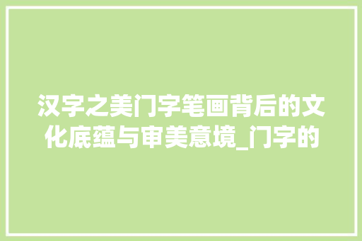 汉字之美门字笔画背后的文化底蕴与审美意境_门字的笔画是什么意思呀