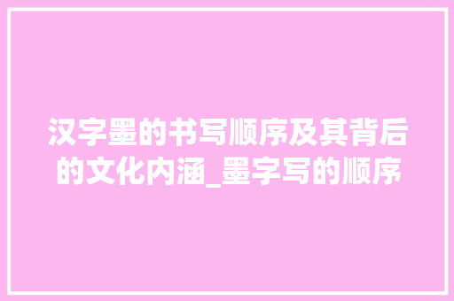 汉字墨的书写顺序及其背后的文化内涵_墨字写的顺序是什么意思